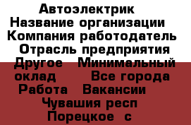 Автоэлектрик › Название организации ­ Компания-работодатель › Отрасль предприятия ­ Другое › Минимальный оклад ­ 1 - Все города Работа » Вакансии   . Чувашия респ.,Порецкое. с.